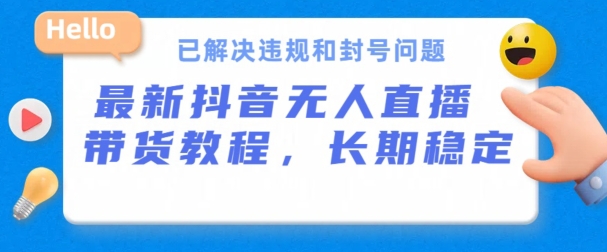 抖音无人直播带货，长期稳定，已解决违规和封号问题，开播24小时必出单【揭秘】-木石资源网