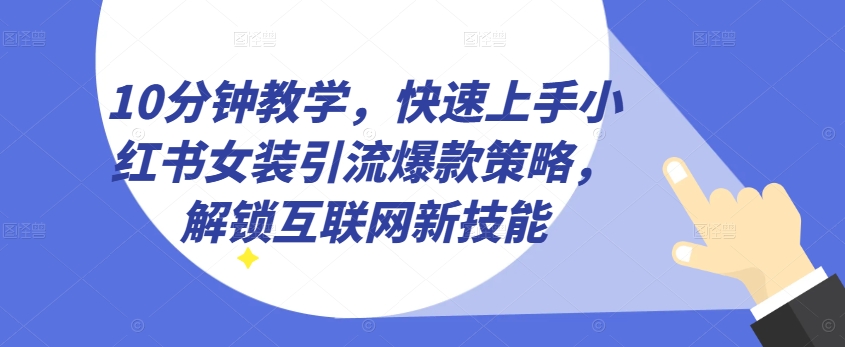 10分钟教学，快速上手小红书女装引流爆款策略，解锁互联网新技能【揭秘】-木石资源网