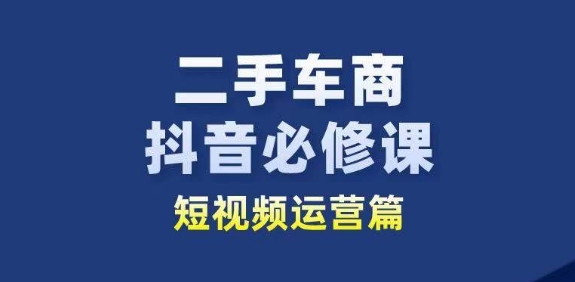 二手车商抖音必修课短视频运营，二手车行业从业者新赛道-木石资源网
