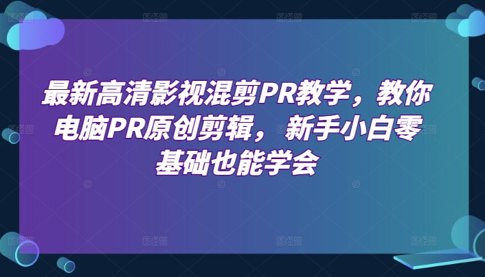 最新高清影视混剪PR教学，教你电脑PR原创剪辑， 新手小白零基础也能学会-木石资源网
