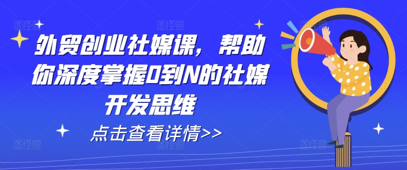 外贸创业社媒课，帮助你深度掌握0到N的社媒开发思维-木石资源网