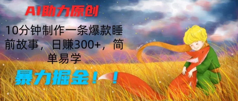 AI助力原创：10分钟制作一条爆款睡前故事，日赚300+，简单易学，暴力掘金【揭秘】-木石资源网