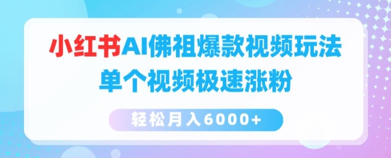 小红书AI佛祖爆款视频玩法，单个视频极速涨粉，轻松月入6000+【揭秘】-木石资源网