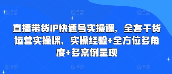 直播带货IP快速号实操课，全套干货运营实操课，实操经验+全方位多角度+多案例呈现-木石资源网
