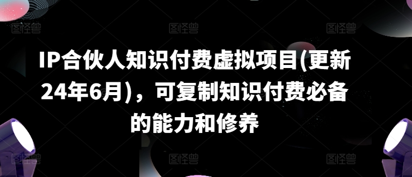 IP合伙人知识付费虚拟项目(更新24年6月)，可复制知识付费必备的能力和修养-木石资源网