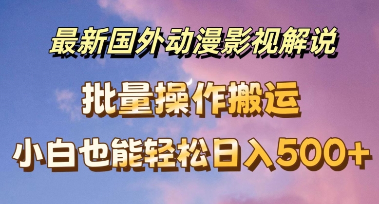 最新国外动漫影视解说，批量下载自动翻译，小白也能轻松日入500+【揭秘】-木石资源网