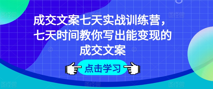 成交文案七天实战训练营，七天时间教你写出能变现的成交文案-木石资源网