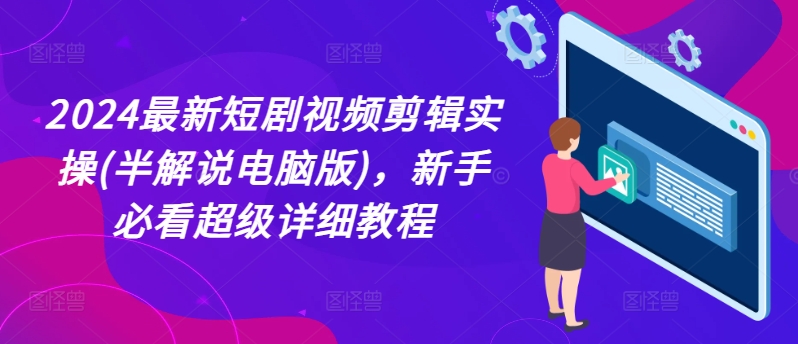 2024最新短剧视频剪辑实操(半解说电脑版)，新手必看超级详细教程-木石资源网