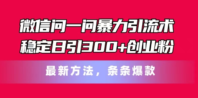 微信问一问暴力引流术，稳定日引300+创业粉，最新方法，条条爆款【揭秘】-木石资源网
