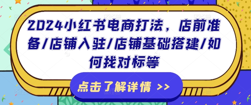 2024小红书电商打法，店前准备/店铺入驻/店铺基础搭建/如何找对标等-木石资源网