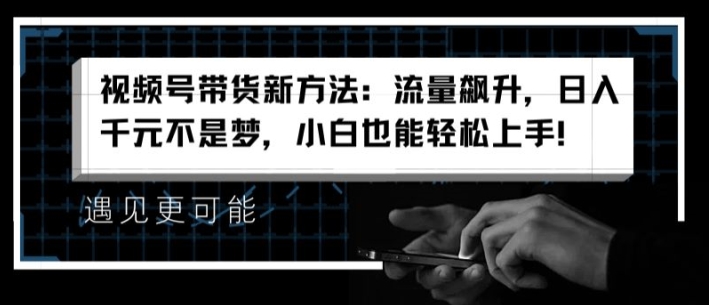 视频号带货新方法：流量飙升，日入千元不是梦，小白也能轻松上手【揭秘】-木石资源网
