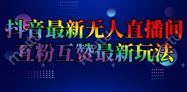 抖音最新无人直播间互粉互赞新玩法，一天收益2k+【揭秘】-木石资源网