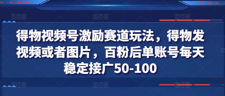 得物视频号激励赛道玩法，得物发视频或者图片，百粉后单账号每天稳定接广50-100-木石资源网