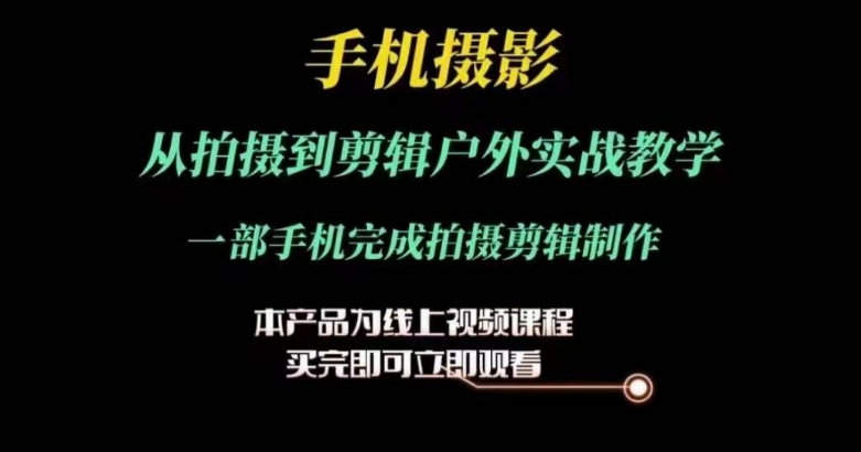 运镜剪辑实操课，手机摄影从拍摄到剪辑户外实战教学，一部手机完成拍摄剪辑制作-木石资源网