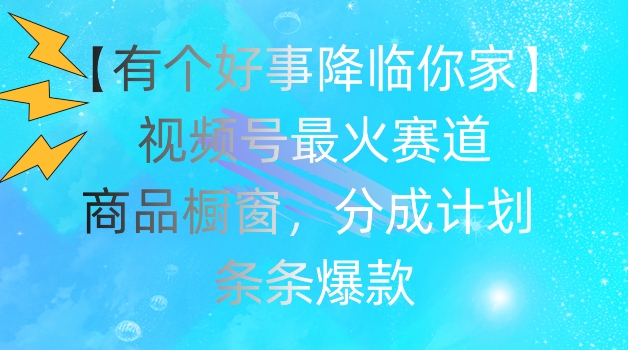 【有个好事降临你家】视频号爆火赛道，商品橱窗，分成计划，条条爆款【揭秘】-木石资源网