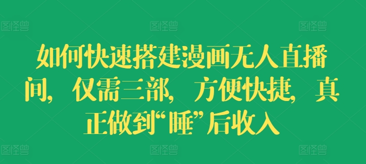 如何快速搭建漫画无人直播间，仅需三部，方便快捷，真正做到“睡”后收入【揭秘】-木石资源网
