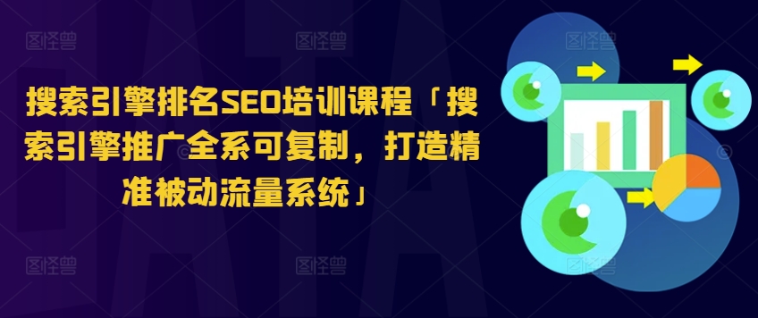 搜索引擎排名SEO培训课程「搜索引擎推广全系可复制，打造精准被动流量系统」-木石资源网