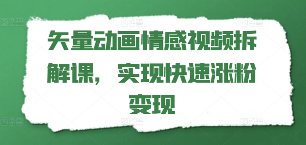 矢量动画情感视频拆解课，实现快速涨粉变现-木石资源网