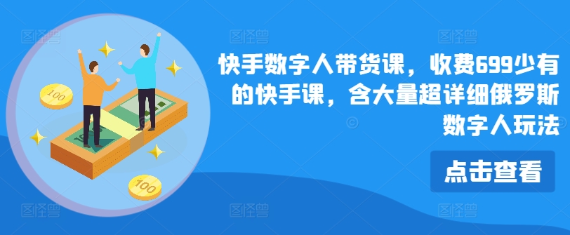 快手数字人带货课，收费699少有的快手课，含大量超详细俄罗斯数字人玩法-木石资源网