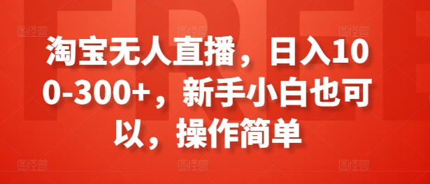 淘宝无人直播，日入100-300+，新手小白也可以，操作简单-木石资源网