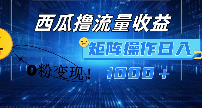 西瓜视频撸流量，简单上手，0粉变现矩阵操作，日入1000+【揭秘】-木石资源网