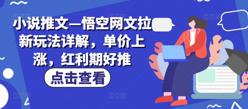 小说推文—悟空网文拉新玩法详解，单价上涨，红利期好推-木石资源网