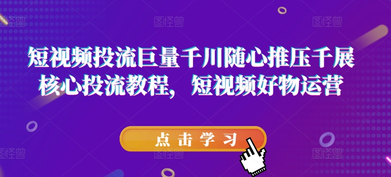 短视频投流巨量千川随心推压千展核心投流教程，短视频好物运营-木石资源网