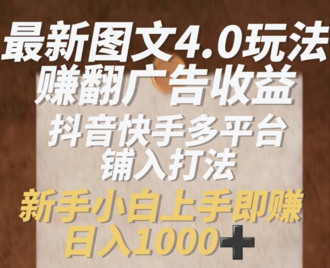 最新图文4.0玩法赚翻广告收益，抖音快手多平台铺入打法，新手小自上手即赚入1k【揭秘】-木石资源网