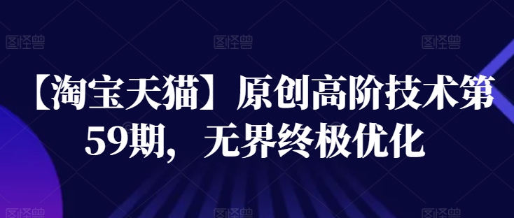 【淘宝天猫】原创高阶技术第59期，无界终极优化-木石资源网
