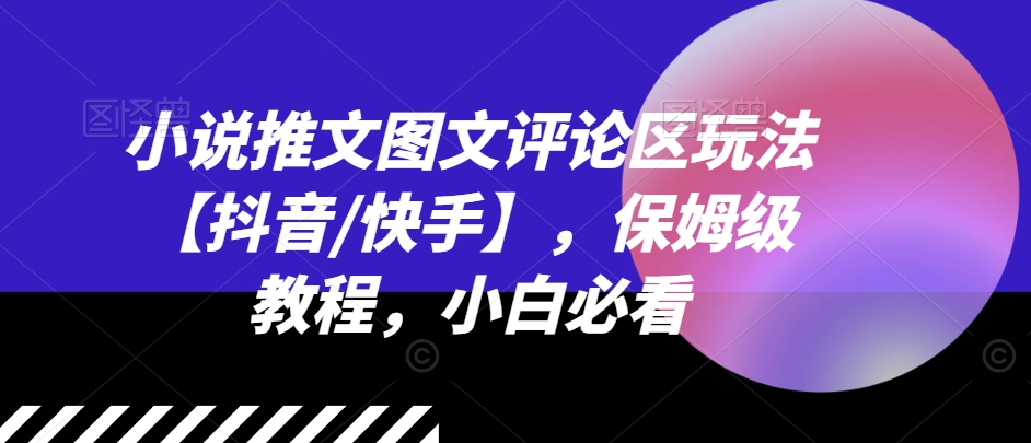 小说推文图文评论区玩法【抖音/快手】，保姆级教程，小白必看-木石资源网