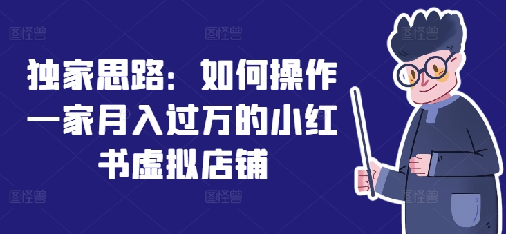 独家思路：如何操作一家月入过万的小红书虚拟店铺-木石资源网