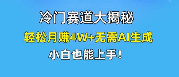 冷门赛道大揭秘，轻松月赚1W+无需AI生成，小白也能上手【揭秘】-木石资源网