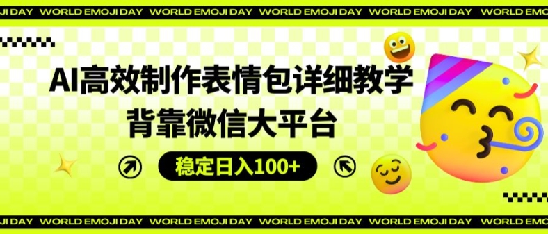 AI高效制作表情包详细教学，背靠微信大平台，稳定日入100+【揭秘】-木石资源网