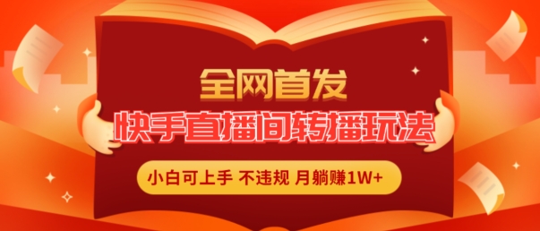 全网首发，快手直播间转播玩法简单躺赚，真正的全无人直播，小白轻松上手月入1W+【揭秘】-木石资源网