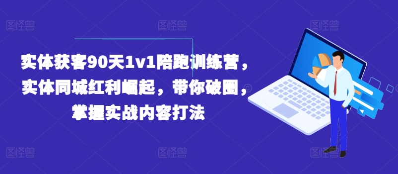 实体获客90天1v1陪跑训练营，实体同城红利崛起，带你破圈，掌握实战内容打法-木石资源网