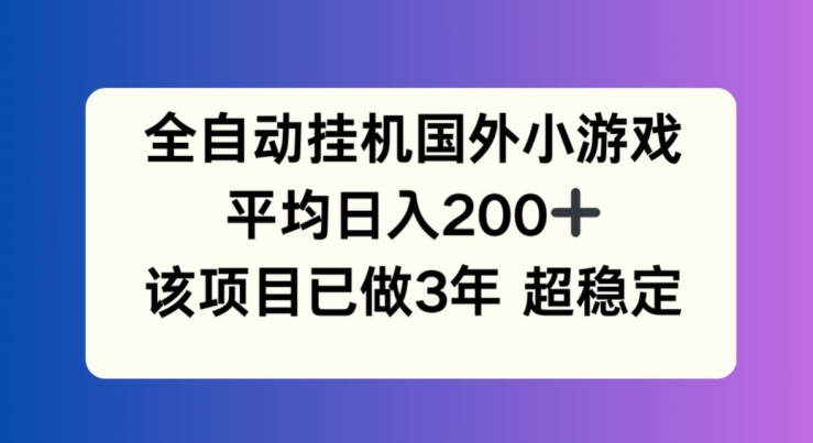 全自动挂机国外小游戏，平均日入200+，此项目已经做了3年 稳定持久【揭秘】-木石资源网