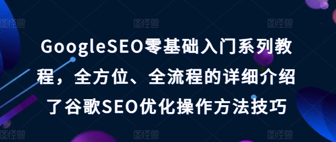 GoogleSEO零基础入门系列教程，全方位、全流程的详细介绍了谷歌SEO优化操作方法技巧-木石资源网