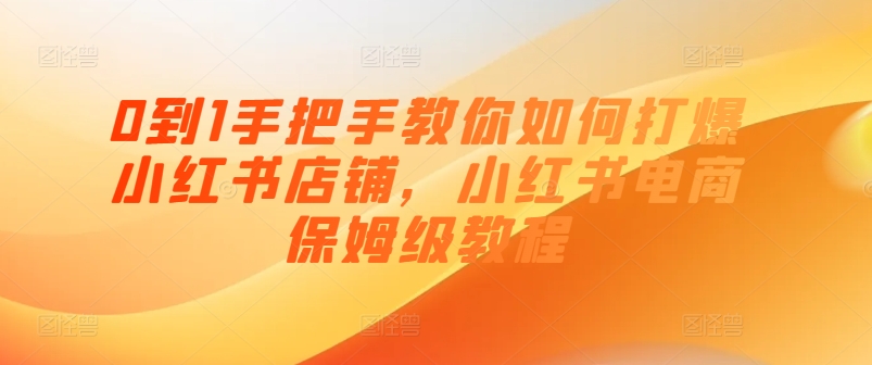 0到1手把手教你如何打爆小红书店铺，小红书电商保姆级教程-木石资源网
