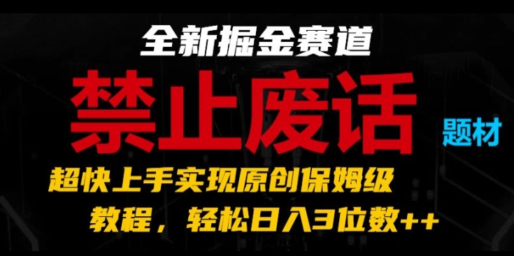 全新掘金赛道，禁止废话题材，超快上手实现原创保姆级教程，轻松日入3位数【揭秘】-木石资源网
