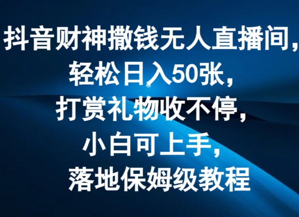 抖音财神撒钱无人直播间轻松日入50张，打赏礼物收不停，小白可上手，落地保姆级教程【揭秘】-木石资源网