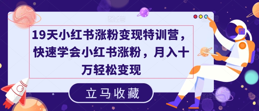 19天小红书涨粉变现特训营，快速学会小红书涨粉，月入十万轻松变现-木石资源网