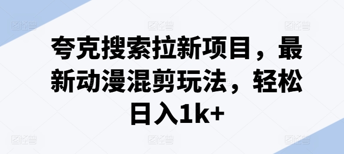 夸克搜索拉新项目，最新动漫混剪玩法，轻松日入1k+-木石资源网