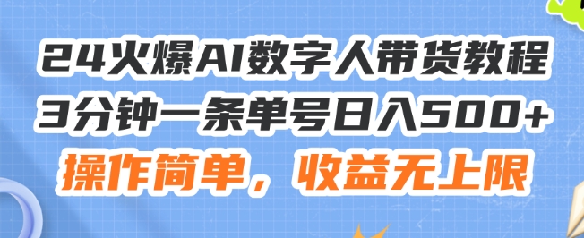 24火爆AI数字人带货教程，3分钟一条单号日入500+，操作简单，收益无上限【揭秘】-木石资源网