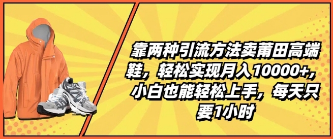 靠两种引流方法卖莆田高端鞋，轻松实现月入1W+，小白也能轻松上手，每天只要1小时【揭秘】-木石资源网