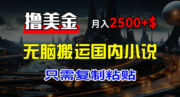 最新撸美金项目，搬运国内小说爽文，只需复制粘贴，稿费月入2500+美金，新手也能快速上手【揭秘】-木石资源网