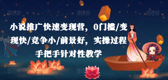 小说推广快速变现营，0门槛/变现快/竞争小/前景好，实操过程手把手针对性教学-木石资源网