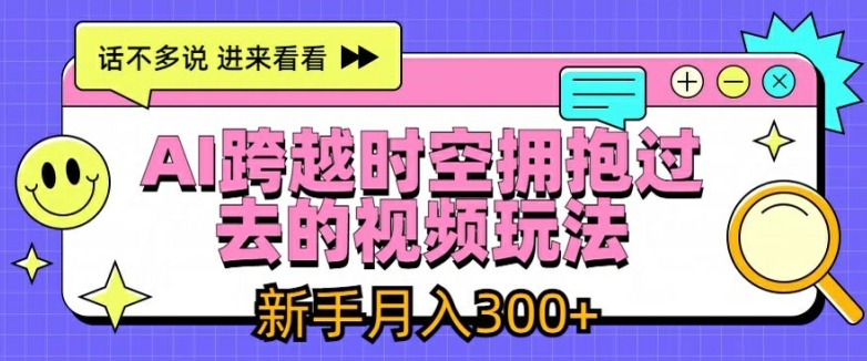 AI跨越时空拥抱过去的视频玩法，新手月入3000+【揭秘】-木石资源网