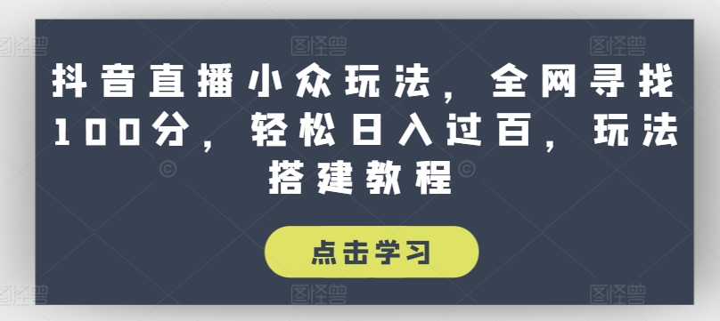 抖音直播小众玩法，全网寻找100分，轻松日入过百，玩法搭建教程【揭秘】-木石资源网