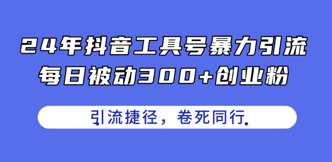 24年抖音工具号暴力引流，每日被动300+创业粉，创业粉捷径，卷死同行【揭秘】-木石资源网