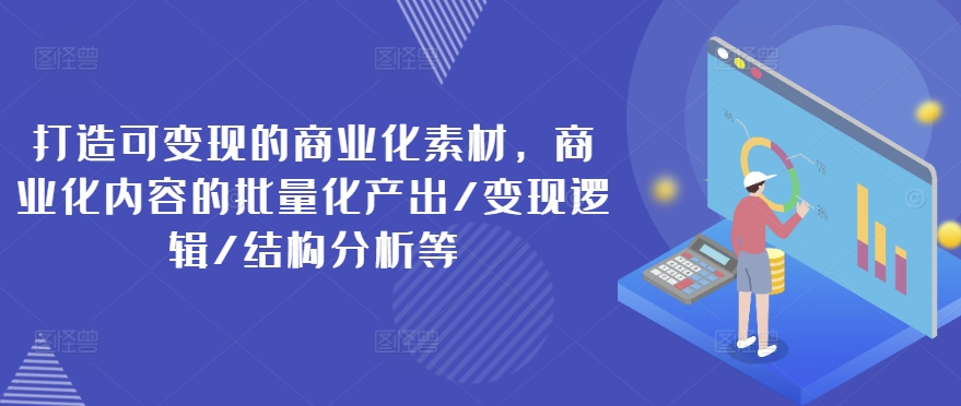 打造可变现的商业化素材，商业化内容的批量化产出/变现逻辑/结构分析等-木石资源网
